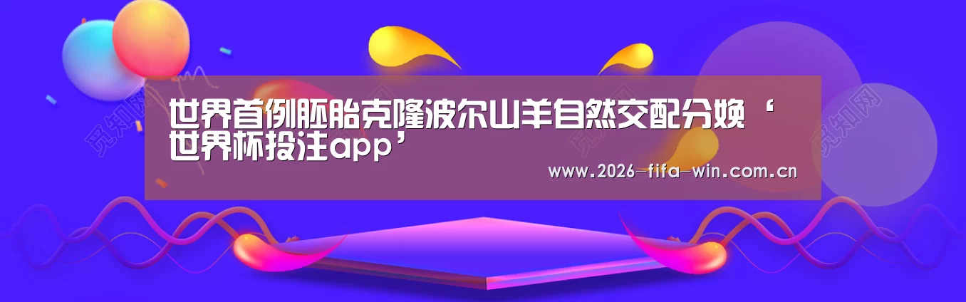 世界首例胚胎克隆波尔山羊自然交配分娩‘世界杯投注app’(图2) 世界杯投注app